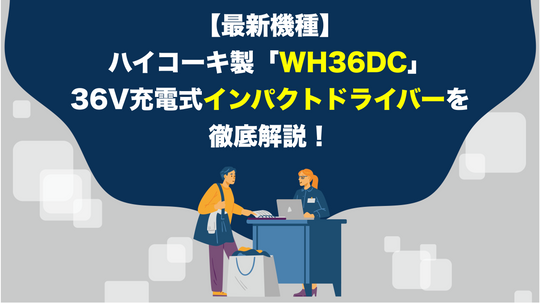 【最新機種】ハイコーキ製「WH36DC」36V充電式インパクトドライバーを徹底解説！