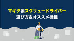 マキタのスクリュードライバーの選ぶ時のポイントとオススメ機種！